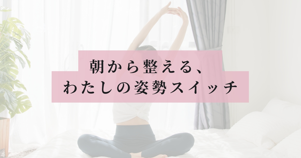ヨガウエアの女性が朝一番にペットの上であぐらで座りながら気持ちよく伸びをしている写真に、ピンクの帯で「朝から整える、わたしの姿勢スイッチ」と書いてあるアイキャッチ画像