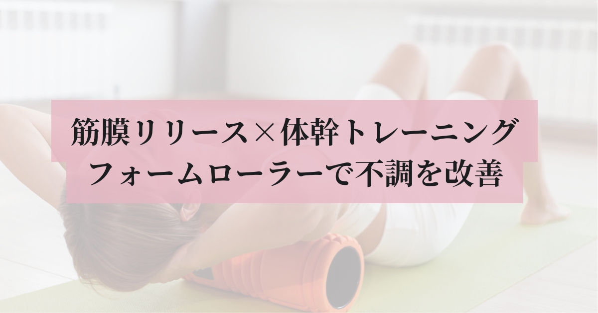 フォームローラーを使って体幹トレーニングと背中をほぐしている女性にピンクの帯で「筋膜リリース×体感トレーニング フォームローラーで不調を改善」と書いてあるアイキャッチ画像