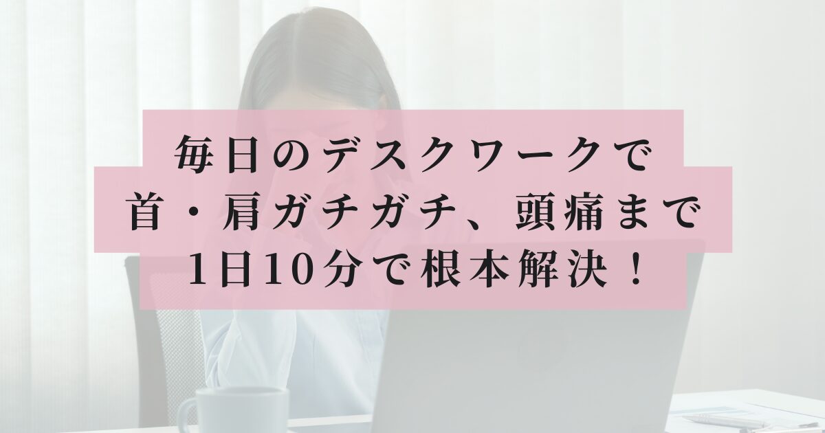 デスクワークで頭痛に悩む女性を背景に、ピンクの帯で「毎日のデスクワークで 首・肩ガチガチ、頭痛まで… 1日10分で根本解決！」とタイトルが書かれたアイキャッチ画像